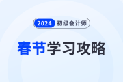 2024年初級會計考試春節(jié)假期學(xué)習(xí)攻略已備好！考生速看！