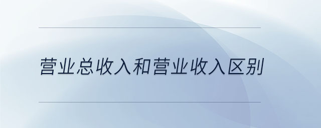 營(yíng)業(yè)總收入和營(yíng)業(yè)收入?yún)^(qū)別