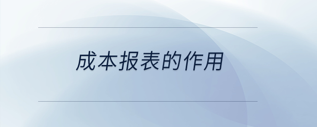 成本報(bào)表的作用？