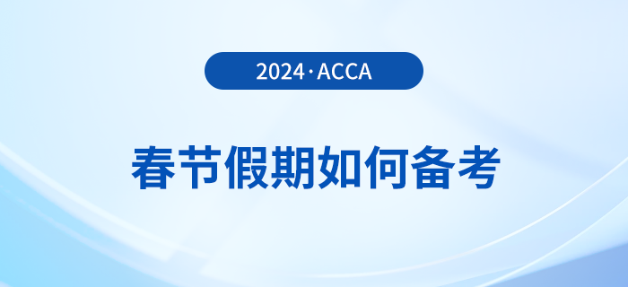 acca考生春節(jié)假期如何備考？這份備考攻略請收好！