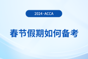 acca考生春節(jié)假期如何備考？這份備考攻略請收好！