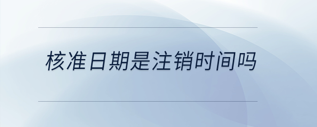 核準(zhǔn)日期是注銷時(shí)間嗎？