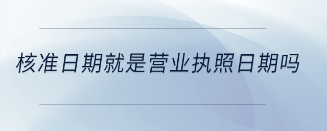 核準(zhǔn)日期就是營(yíng)業(yè)執(zhí)照日期嗎？