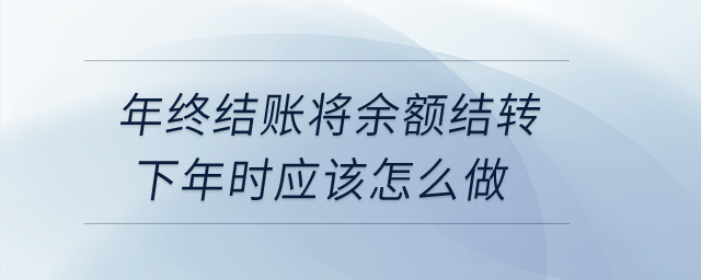 年終結(jié)賬將余額結(jié)轉(zhuǎn)下年時(shí)應(yīng)該怎么做？