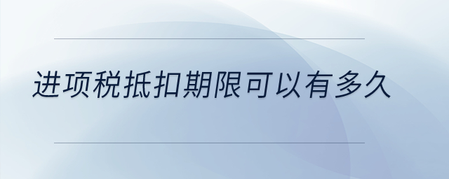 進(jìn)項(xiàng)稅抵扣期限可以有多久？