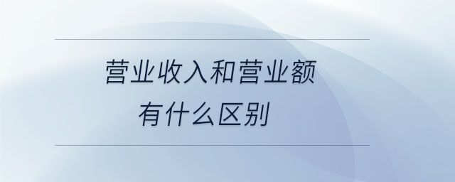 營業(yè)收入和營業(yè)額有什么區(qū)別