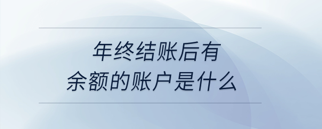 年終結(jié)賬后有余額的賬戶是什么？
