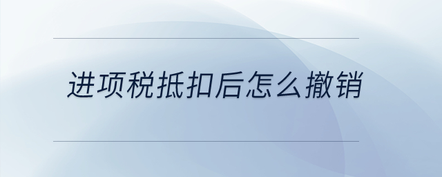 進(jìn)項(xiàng)稅抵扣后怎么撤銷？