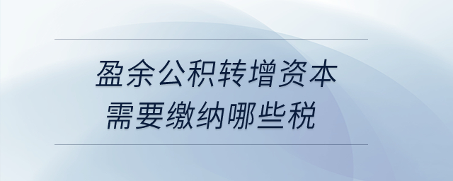 盈余公積轉(zhuǎn)增資本需要繳納哪些稅？