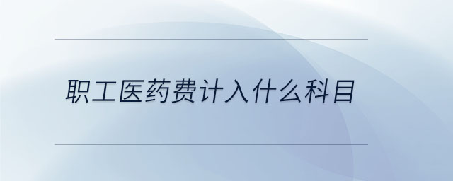 職工醫(yī)藥費計入什么科目