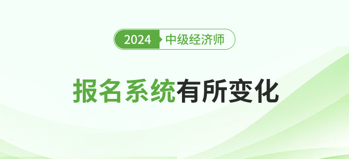 注意，2024年中級經(jīng)濟(jì)師考試報(bào)名全國統(tǒng)一系統(tǒng)有所變化！