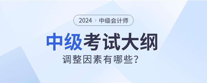 2024年中級會計(jì)考試大綱真的會調(diào)整嗎？先看看這些因素！