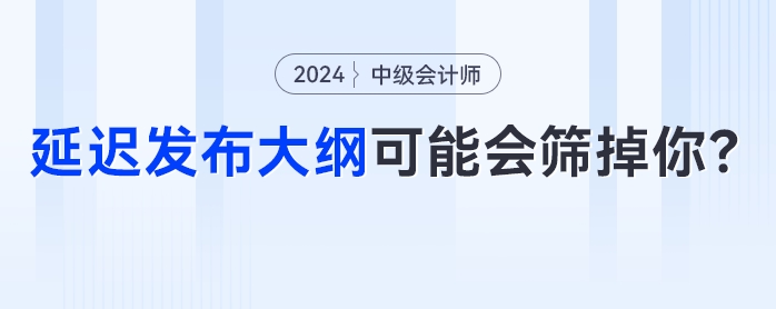 中級(jí)會(huì)計(jì)考試節(jié)點(diǎn)大秘密？延遲發(fā)布大綱可能會(huì)篩掉你！
