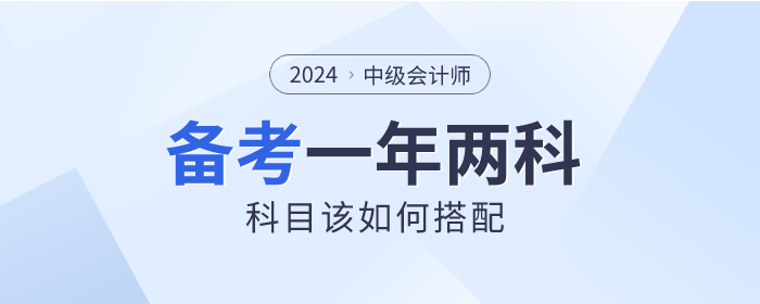 2024年中級(jí)會(huì)計(jì)一年備考兩科，如何選擇才適合？