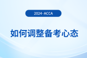 2024年3月acca考試在即，考生如何調(diào)整備考心態(tài)？