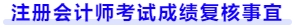 注冊(cè)會(huì)計(jì)師考試成績(jī)復(fù)核事宜