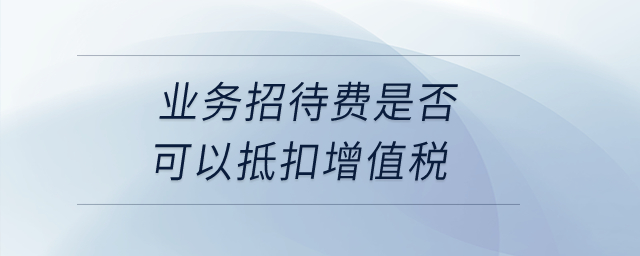 業(yè)務(wù)招待費(fèi)是否可以抵扣增值稅？