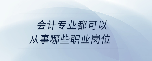 會計專業(yè)都可以從事哪些職業(yè)崗位？
