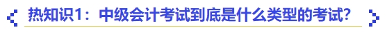 熱知識1：中級會計考試到底是什么類型的考試？