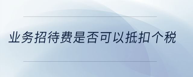 業(yè)務(wù)招待費(fèi)是否可以抵扣個稅？