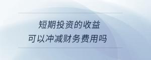 短期投資的收益可以沖減財務費用嗎