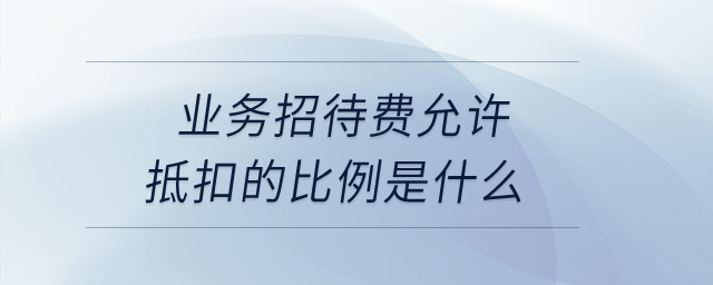 業(yè)務(wù)招待費(fèi)允許抵扣的比例是什么？