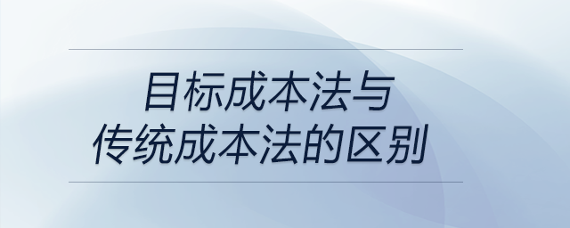 目標(biāo)成本法與傳統(tǒng)成本法的區(qū)別