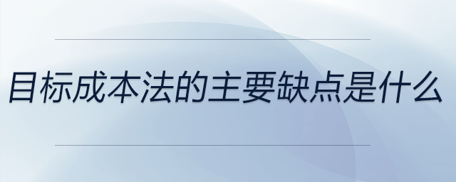 目標(biāo)成本法的主要缺點(diǎn)是什么