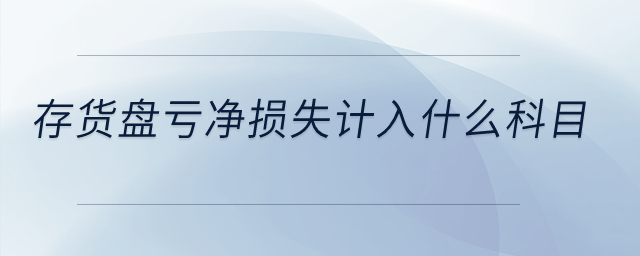 存貨盤虧凈損失計(jì)入什么科目？