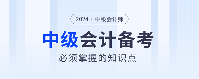 2024年中級會計備考學(xué)什么？必須掌握的知識點(diǎn)速看！