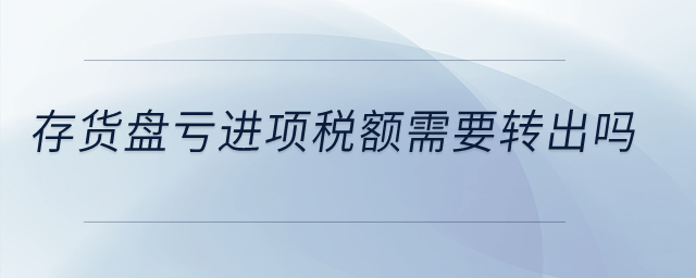存貨盤虧進(jìn)項(xiàng)稅額需要轉(zhuǎn)出嗎？