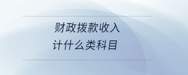 財(cái)政撥款收入計(jì)什么類科目