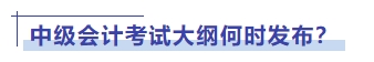 中級會計(jì)考試大綱何時發(fā)布？