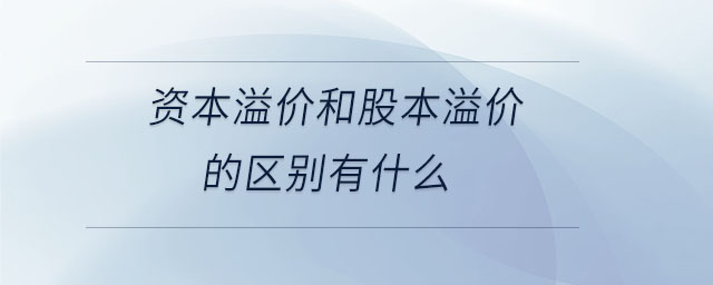 資本溢價(jià)和股本溢價(jià)的區(qū)別有什么