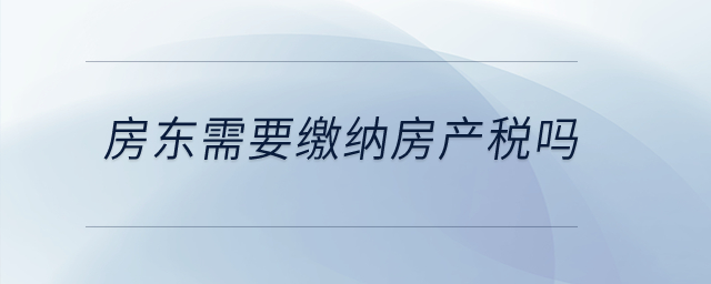房東需要繳納房產(chǎn)稅嗎？
