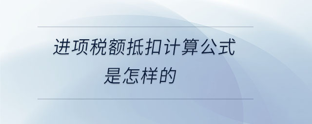 進(jìn)項(xiàng)稅額抵扣計(jì)算公式是怎樣的