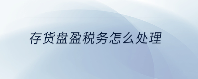 存貨盤盈稅務(wù)怎么處理？