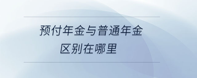預付年金與普通年金區(qū)別在哪里