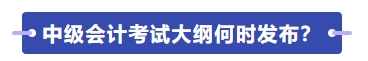 中級會計(jì)師考試大綱何時(shí)發(fā)布？