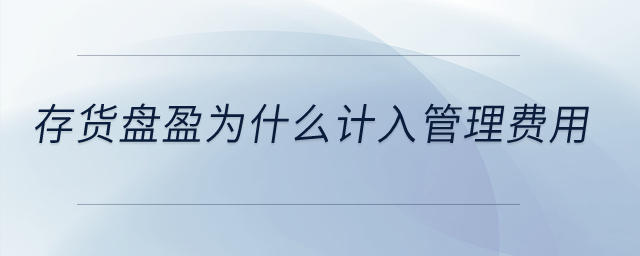 存貨盤盈為什么計(jì)入管理費(fèi)用？