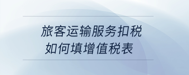 旅客運輸服務(wù)扣稅如何填增值稅表？
