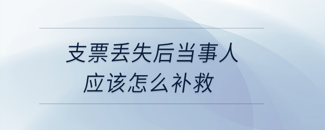 支票丟失后當(dāng)事人應(yīng)該怎么補(bǔ)救？