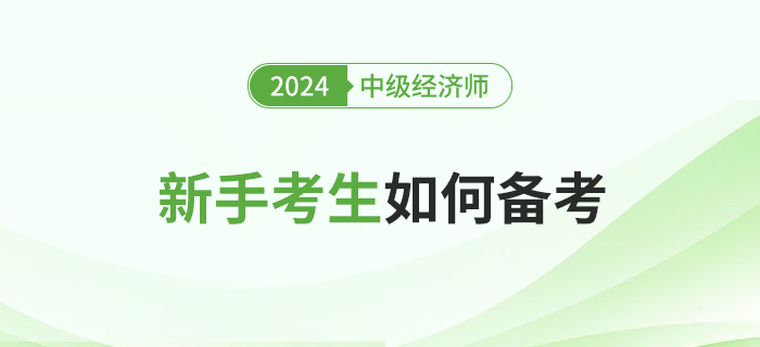 新手考生如何高效備考2024年中級經(jīng)濟(jì)師考試