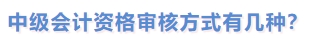 中級會計資格審核方式有幾種？