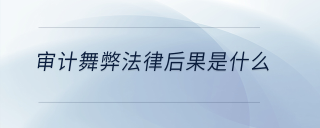 審計(jì)舞弊法律后果是什么？