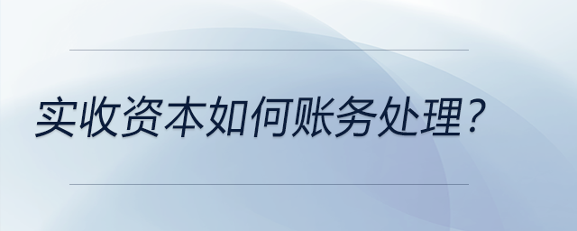 實(shí)收資本如何賬務(wù)處理？