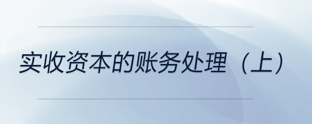 實(shí)收資本的賬務(wù)處理（上）