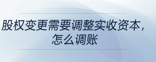 股權(quán)變更需要調(diào)整實(shí)收資本，怎么調(diào)賬