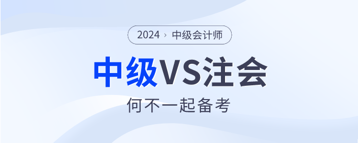 2024年注會(huì)大綱已公布，何不中級(jí)會(huì)計(jì)VS注會(huì)一起備考！