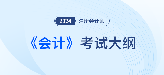 快來下載！2024年注會(huì)會(huì)計(jì)考試大綱現(xiàn)已發(fā)布！